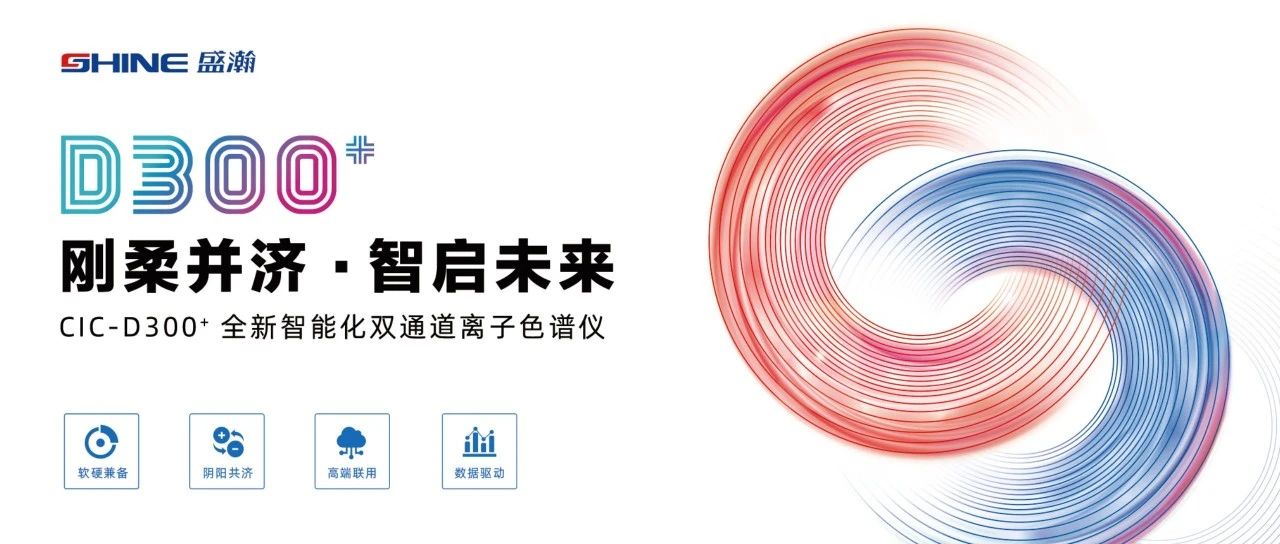 剛?cè)岵?jì) 智啟未來 | 盛瀚CIC-D300+全新智能化雙通道離子色譜儀隆重發(fā)布！